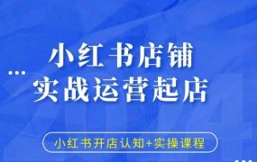 小红书店铺运营起店实战教程，小红书开店认知+实操课程