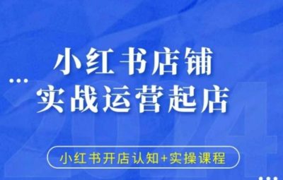 小红书店铺运营起店实战教程，小红书开店认知+实操课程
