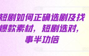 短剧怎么正确选剧？怎么找爆款素材？短剧选对，事半功倍