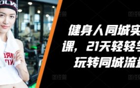 健身人同城实操课，21天轻松学会玩转同城流量