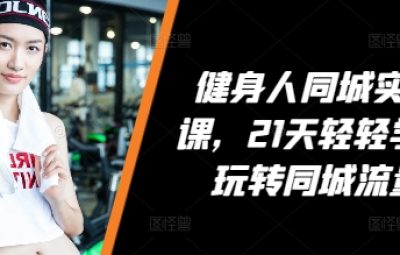健身人同城实操课，21天轻松学会玩转同城流量