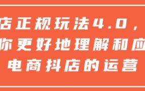 抖店正规玩法4.0，帮助你更好地理解和应对电商抖店的运营