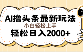 AI写作文章撸今日头条最新玩法，轻松日入2000+无脑操作，简单有效