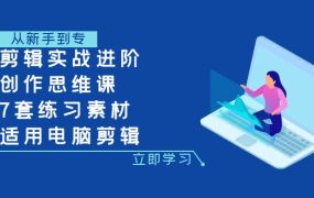 剪辑实战进阶+创作思维课+7套练习素材-适用电脑剪辑