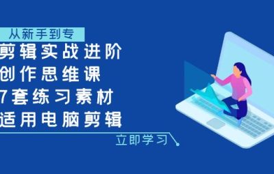 剪辑实战进阶+创作思维课+7套练习素材-适用电脑剪辑