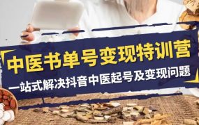 中医书单号变现特训营，一站式解决抖音中医起号及变现问题（14节课）