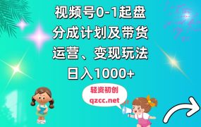 视频号0-1起盘，分成计划及带货、运营、变现玩法，日入1000+