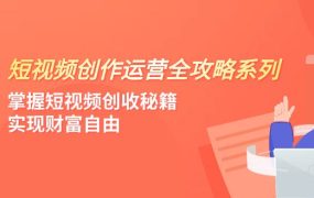 掌握短视频创收秘籍，短视频创作运营，实现财富自由（4节课）