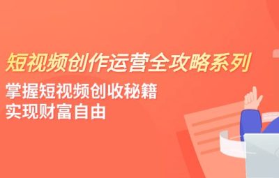 掌握短视频创收秘籍，短视频创作运营，实现财富自由（4节课）