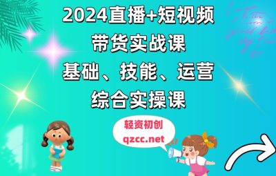 2024直播+短视频带货实战课，基础、技能、运营综合实操课（90节）