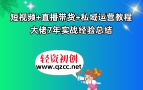 短视频+直播带货+私域运营教程，大佬7年实战经验总结