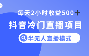 抖音冷门直播项目，半无人模式，每天2小时收益500+