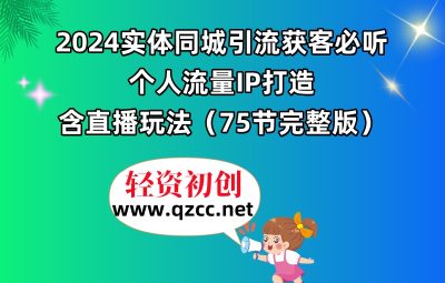 2024实体同城引流获客必听，个人流量IP打造，含直播玩法（75节完整版）