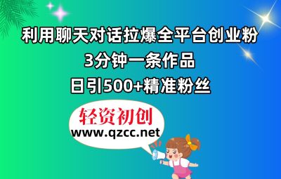 利用聊天对话拉爆全平台创业粉，3分钟一条作品，日引500+精准粉丝