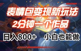 表情包最新玩法，变现新方式，日入800+，小白也能做