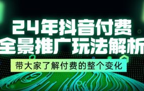 2024年抖音付费，全景推广玩法解析，带大家了解付费的整个变化 (9节课)