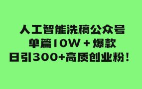 公众号单篇文章10W＋爆款，AI智能洗稿，日引300+高质创业粉！