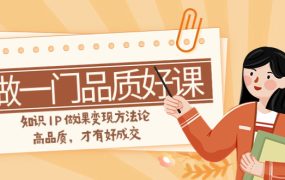 如何做一门高品质好课，知识变现方法论，值得推荐（11节）