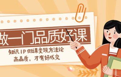 如何做一门高品质好课，知识变现方法论，值得推荐（11节）