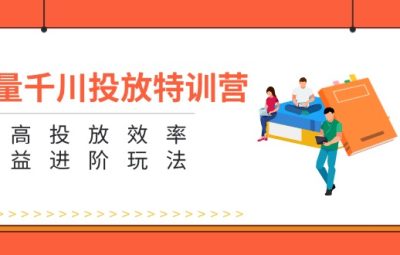 巨量千川投放特训营：提高投放效率和收益进阶玩法（5节）
