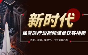 民营医疗-短视频流量获客必备指南，老板、运营、操盘手、白号运营必看