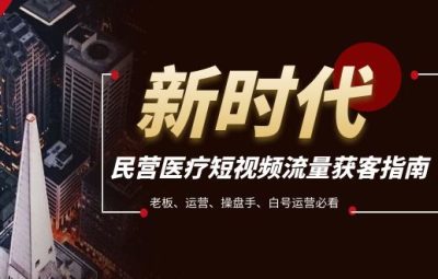 民营医疗-短视频流量获客必备指南，老板、运营、操盘手、白号运营必看