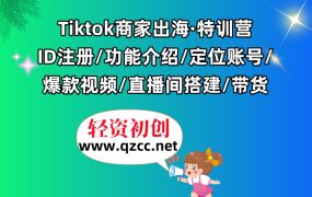 Tiktok商家出海·特训营：ID注册/功能介绍/定位账号/爆款视频/直播间搭建/带货.