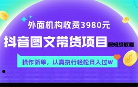 抖音图文带货项目保姆级教程，操作简单，轻松月入2W（外面收费3980元）