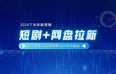 2024下半年新思路，短剧+网盘拉新，适合普通人每月躺赚的小副业，轻松月入1W+