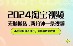 2024淘宝视频无脑搬砖，两分钟一条视频，小白轻松月入过W，可批量放大收益