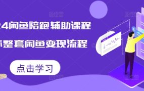 2024闲鱼陪跑辅助课程，教你整套闲鱼变现流程