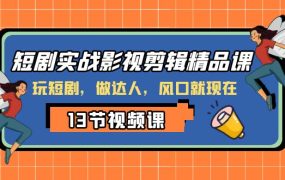 短剧实战影视剪辑精品课，玩短剧，做达人，风口就现在