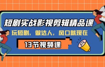 短剧实战影视剪辑精品课，玩短剧，做达人，风口就现在