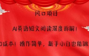 风口项目，AI英语短文阅读深度拆解，0成本，操作简单，新手小白也能做