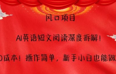 风口项目，AI英语短文阅读深度拆解，0成本，操作简单，新手小白也能做