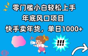 零门槛小白轻松上手，年底风口项目，快手卖年货，单日1000+