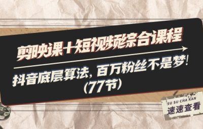 剪映教程+短视频综合课程：抖音底层算法，百万粉丝不是梦!（77节）