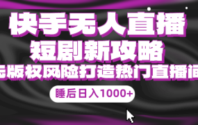 快手无人直播短剧新攻略，合规无版权风险，打造热门直播间，睡后日入1000+