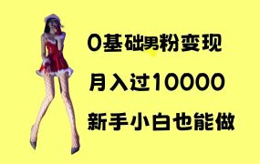 0基础男粉s粉变现，月入过1w+，操作简单，新手小白也能做