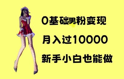 0基础男粉s粉变现，月入过1w+，操作简单，新手小白也能做
