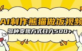 AI制作熊猫做饭视频，可批量矩阵操作，多种变现方式日入5张