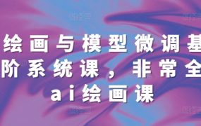 AI绘画与模型微调基础进阶系统课，非常全面AI绘画课(68节)