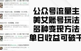 公众号流量主美女账号玩法，多种变现方法，单日收益可破千