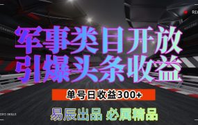 军事类目开放引爆头条收益，单号日入3张，新手也能轻松实现收益暴涨