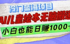 2025冷门蓝海项目，AI制作儿童绘本无脑搬运，小白也能日入1k