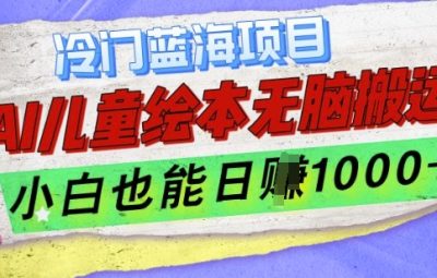 2025冷门蓝海项目，AI制作儿童绘本无脑搬运，小白也能日入1k