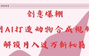 创意爆棚，用AI打造动物合成视频，解锁月入过W新秘籍