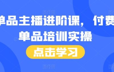 付费单品直播进阶课，主播培训实操，46节完整+话术本