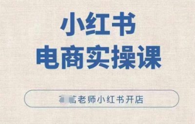 2025小红薯电商实操课，小红书开店实操必学课