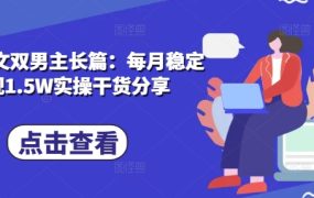 小说推文双男主长篇：每月稳定变现1.5W实操干货分享